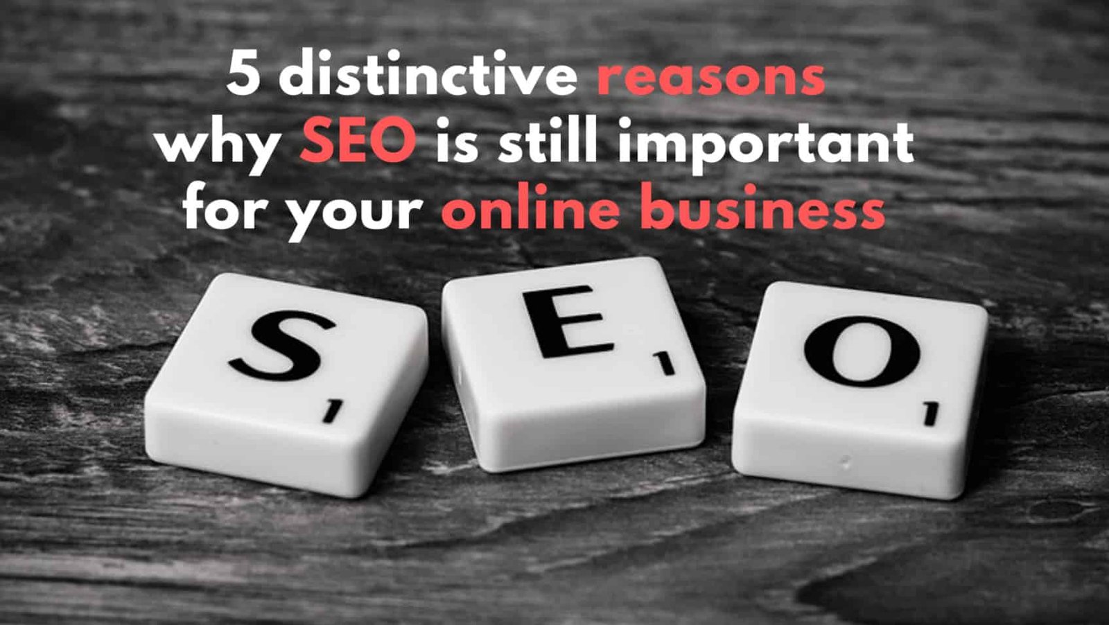 5 Distinctive Reasons SEO Is Still Important For Your Online Business